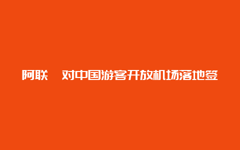 阿联酋对中国游客开放机场落地签