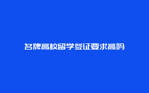 名牌高校留学签证要求高吗