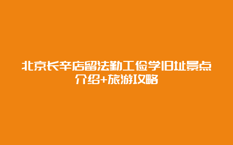 北京长辛店留法勤工俭学旧址景点介绍+旅游攻略