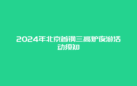 2024年北京首钢三高炉夜游活动须知