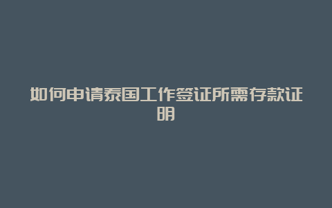 如何申请泰国工作签证所需存款证明