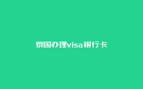 泰国办理visa银行卡