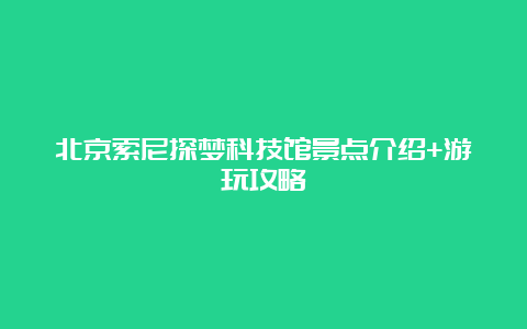 北京索尼探梦科技馆景点介绍+游玩攻略