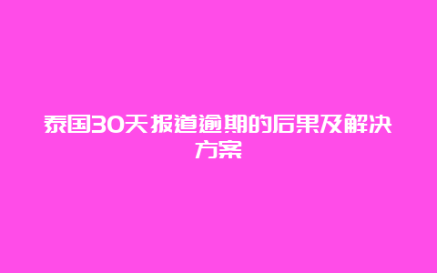 泰国30天报道逾期的后果及解决方案