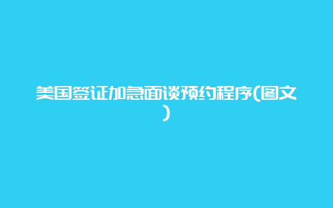 美国签证加急面谈预约程序(图文)