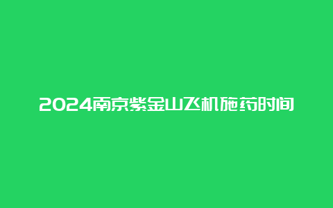 2024南京紫金山飞机施药时间