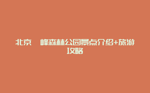 北京鹫峰森林公园景点介绍+旅游攻略