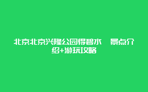 北京北京兴隆公园得碧水榭景点介绍+游玩攻略