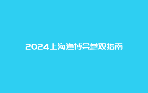 2024上海渔博会参观指南