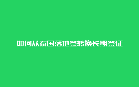 如何从泰国落地签转换长期签证