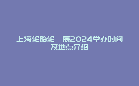 上海轮胎轮毂展2024举办时间及地点介绍