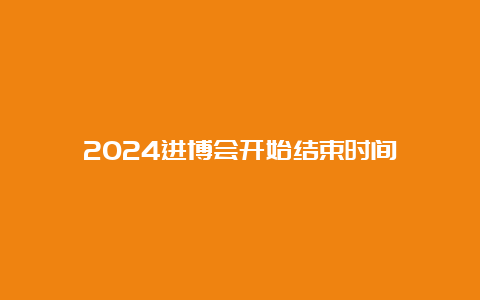 2024进博会开始结束时间