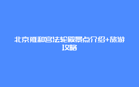 北京雍和宫法轮殿景点介绍+旅游攻略