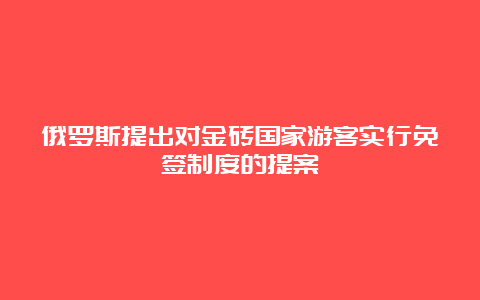 俄罗斯提出对金砖国家游客实行免签制度的提案