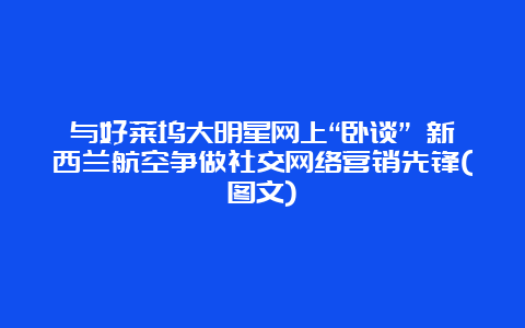 与好莱坞大明星网上“卧谈” 新西兰航空争做社交网络营销先锋(图文)