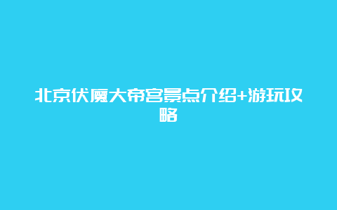 北京伏魔大帝宫景点介绍+游玩攻略