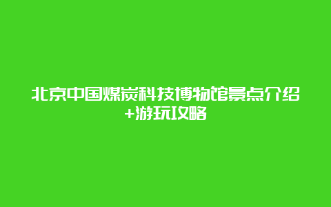 北京中国煤炭科技博物馆景点介绍+游玩攻略