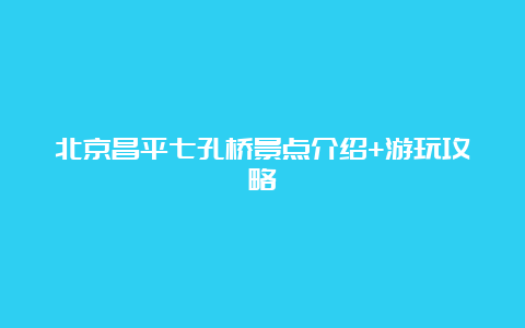 北京昌平七孔桥景点介绍+游玩攻略