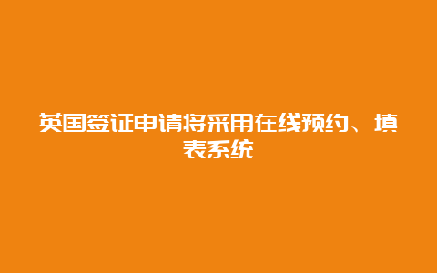 英国签证申请将采用在线预约、填表系统