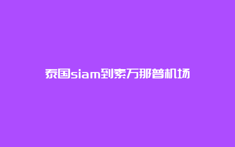 泰国siam到素万那普机场