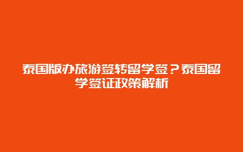 泰国版办旅游签转留学签？泰国留学签证政策解析