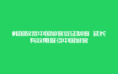 韩国放宽中国游客签证制度 延长有效期吸引中国游客