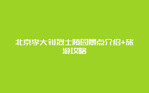 北京李大钊烈士陵园景点介绍+旅游攻略