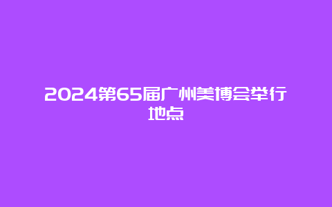 2024第65届广州美博会举行地点