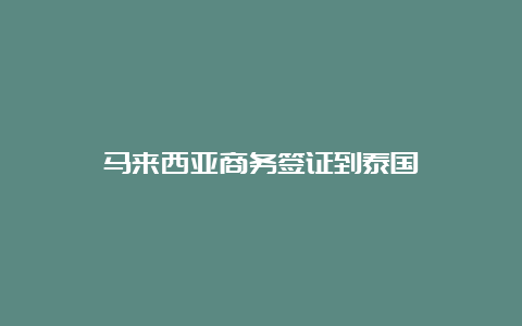 马来西亚商务签证到泰国