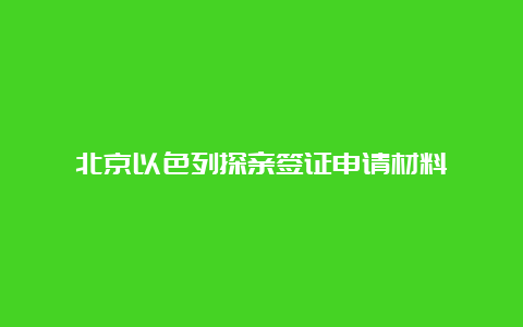 北京以色列探亲签证申请材料