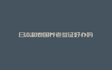 日本和泰国养老签证好办吗