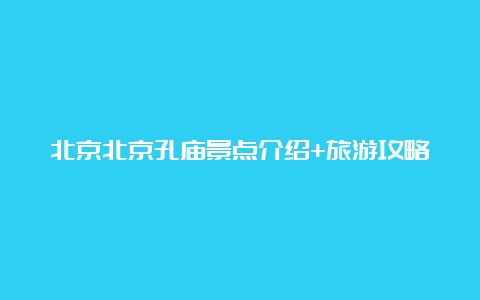 北京北京孔庙景点介绍+旅游攻略