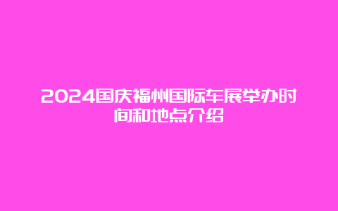 2024国庆福州国际车展举办时间和地点介绍