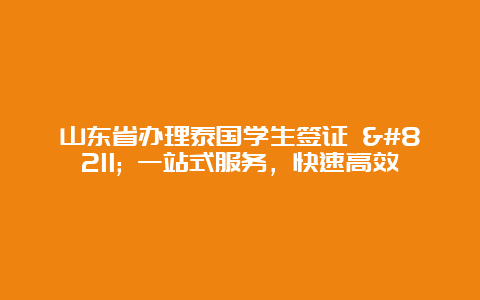 山东省办理泰国学生签证 – 一站式服务，快速高效