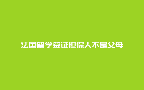 法国留学签证担保人不是父母