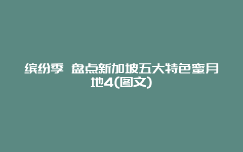 缤纷季 盘点新加坡五大特色蜜月地4(图文)