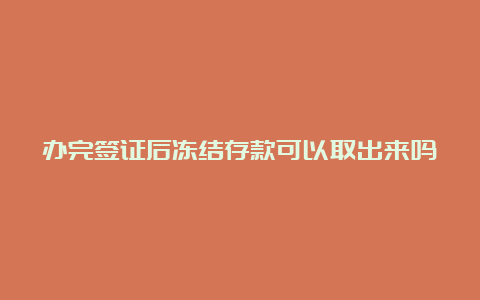 办完签证后冻结存款可以取出来吗