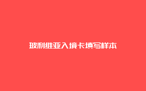 玻利维亚入境卡填写样本