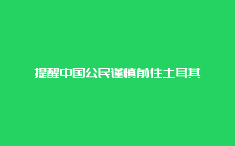 提醒中国公民谨慎前往土耳其