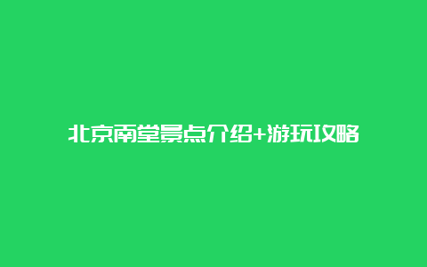 北京南堂景点介绍+游玩攻略