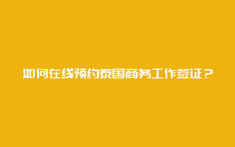 如何在线预约泰国商务工作签证？