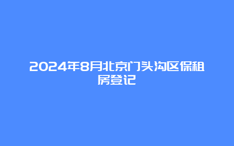 2024年8月北京门头沟区保租房登记