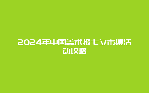 2024年中国美术报七夕市集活动攻略