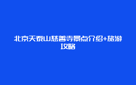 北京天泰山慈善寺景点介绍+旅游攻略