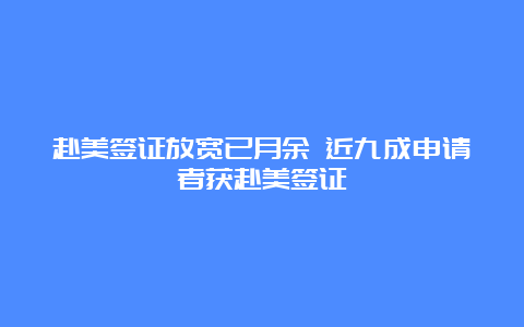 赴美签证放宽已月余 近九成申请者获赴美签证