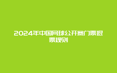 2024年中国网球公开赛门票退票规则