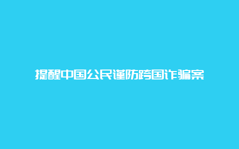 提醒中国公民谨防跨国诈骗案