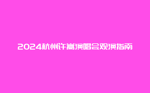 2024杭州许嵩演唱会观演指南