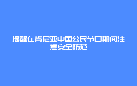 提醒在肯尼亚中国公民节日期间注意安全防范