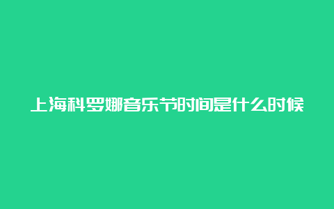 上海科罗娜音乐节时间是什么时候